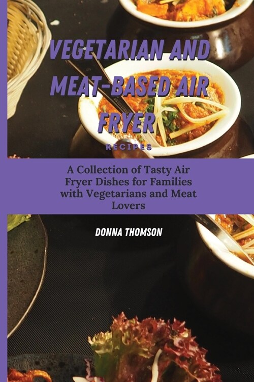 Vegetarian and Meat-Based Air Fryer Recipes: A Collection of Tasty Air Fryer Dishes for Families with Vegetarians and Meat Lovers (Paperback)