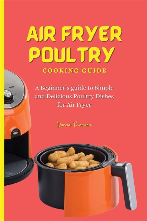 Air Fryer Poultry Cooking Guide: A Beginners guide to Simple and Delicious Poultry Dishes for Air Fryer (Paperback)