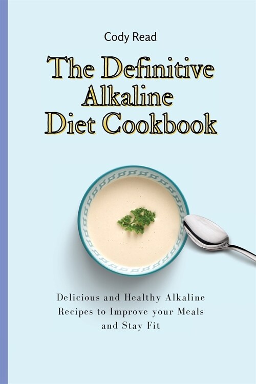 The Definitive Alkaline Diet Cookbook: Delicious and Healthy Alkaline Recipes to Improve your Meals and Stay Fit (Paperback)