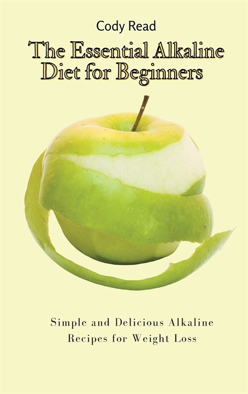 The Essential Alkaline Diet for Beginners: Simple and Delicious Alkaline Recipes for Weight Loss (Hardcover)