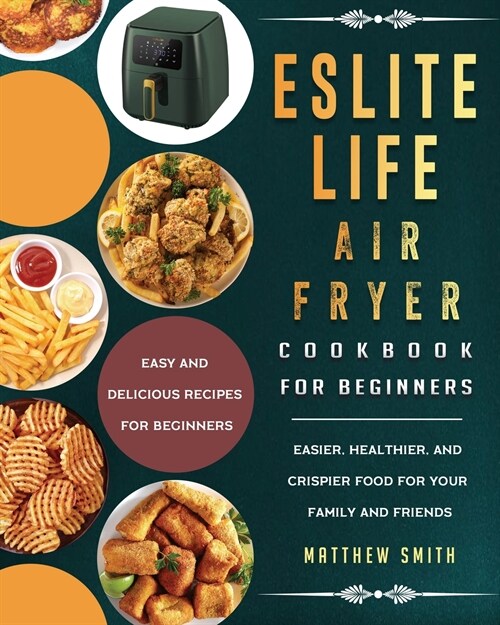 ESLITE LIFE Air Fryer Cookbook for Beginners: Easy and Delicious Recipes for Beginners. Easier, Healthier, and Crispier Food for Your Family and Frien (Paperback)