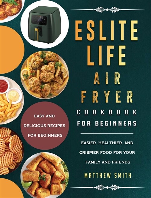 ESLITE LIFE Air Fryer Cookbook for Beginners: Easy and Delicious Recipes for Beginners. Easier, Healthier, and Crispier Food for Your Family and Frien (Hardcover)