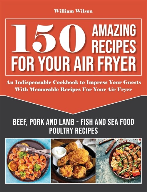 150 Amazing Recipes For Your Air Fryer: An Indispensable Cookbook to Impress Your Guests With Memorable Recipes For Your Air Fryer. Includes: Beef, Po (Hardcover)