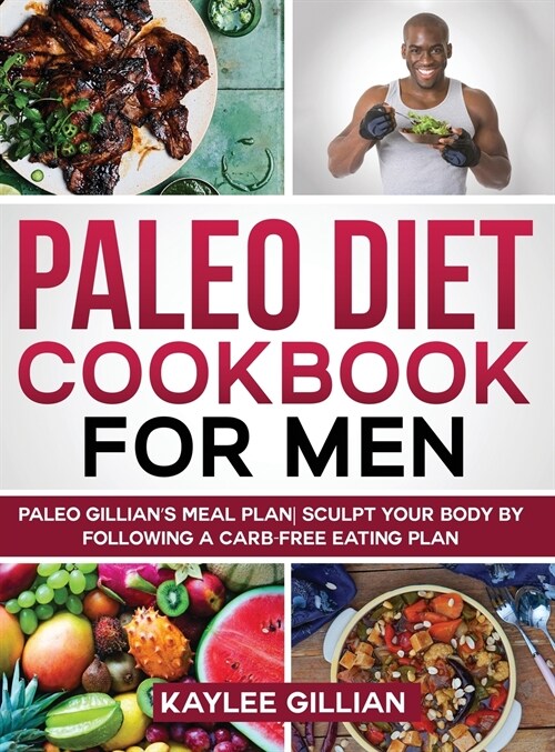 Paleo Diet Cookbook for Men: Paleo Gillians Meal Plan Sculpt Your Body by Following a Carb- Free Eating Plan (Hardcover)