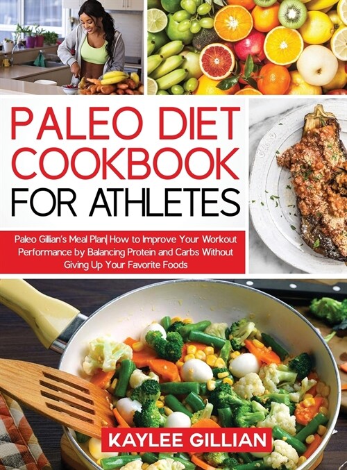 Paleo Diet Cookbook for Athletes: Paleo Gillians Meal Plan How to Improve Your Workout Performance by Balancing Protein and Carbs Without Giving Up Y (Hardcover)