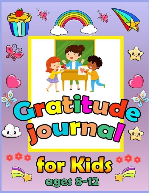 Gratitude Journal For Kids Ages 8-12: A Journal to Teach Kids to Practice Gratitude and Mindfulness. To Practice the Attitude of Gratitude in a Creati (Paperback)