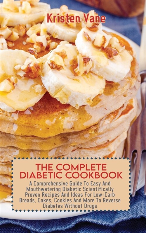 The Complete Diabetic Cookbook: A Comprehensive Guide To Easy And Mouthwatering Diabetic Scientifically Proven Recipes And Ideas For Low-Carb Breads, (Hardcover)
