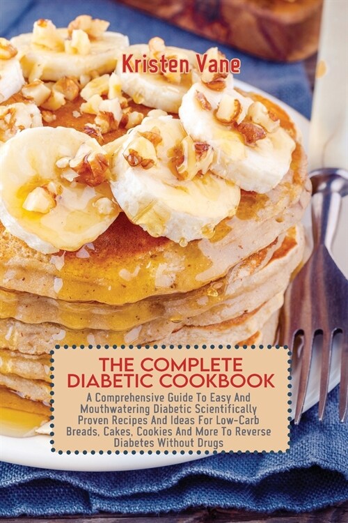 The Complete Diabetic Cookbook: A Comprehensive Guide To Easy And Mouthwatering Diabetic Scientifically Proven Recipes And Ideas For Low-Carb Breads, (Paperback)