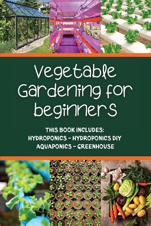 Vegetable gardening for beginners: This Book Includes: Hydroponics - Hydroponics DIY - Aquaponics - Greenhouse (Paperback)