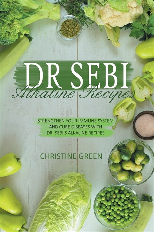 Dr Sebi Alkaline Recipes: Strengthen Your Immune System and Cure Diseases with Dr Sebis Alkaline Recipes (Paperback)
