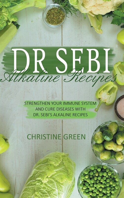 Dr Sebi Alkaline Recipes: Strengthen Your Immune System and Cure Diseases with Dr Sebis Alkaline Recipes (Hardcover)