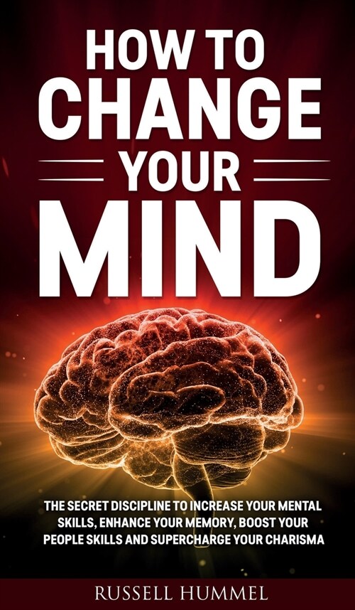 How to Change Your Mind: The Secret Discipline to Increase Your Mental Skills, Enhance Your Memory, Boost Your People Skills and Supercharge Yo (Hardcover)