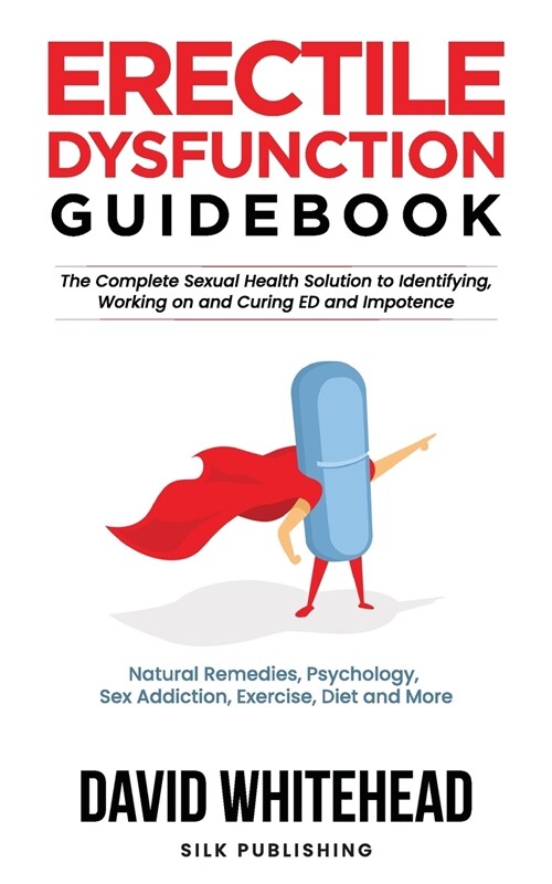 Erectile Dysfunction Guidebook: Natural Remedies, Psychology, Sex Addiction, Exercise, Diet and More (Paperback)