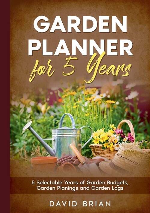 Garden Planner for 5 Years: 5 Selectable Years of Garden Budgets, Garden Planings and Garden Logs (Paperback)