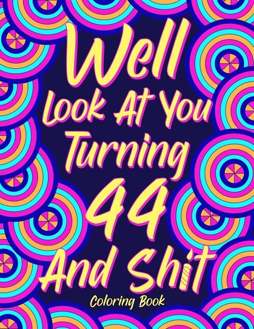 Well Look at You Turning 44 and Shit: Coloring Book for Adults, 44th Birthday Gift for Her, Birthday Quotes Coloring Book, Sarcasm Coloring (Paperback)