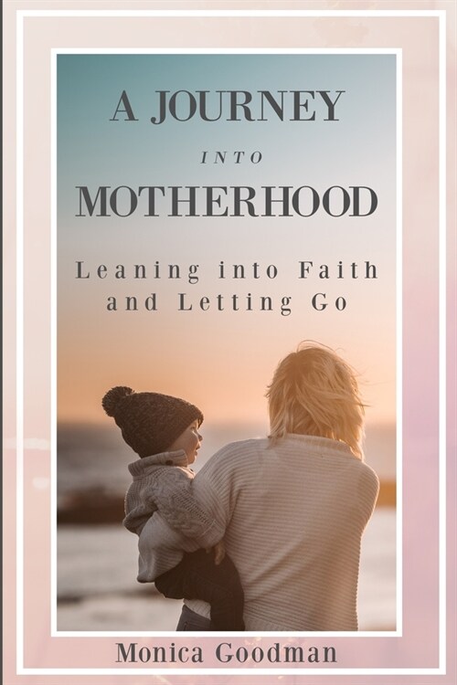 A Journey Into Motherhood: Leaning into faith and letting go (Paperback)