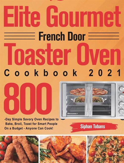 Elite Gourmet French Door Toaster Oven Cookbook 2021: 800-Day Simple Savory Oven Recipes to Bake, Broil, Toast for Smart People On a Budget - Anyone C (Hardcover)