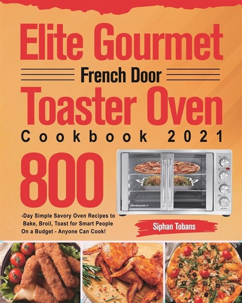 Elite Gourmet French Door Toaster Oven Cookbook 2021: 800-Day Simple Savory Oven Recipes to Bake, Broil, Toast for Smart People On a Budget - Anyone C (Paperback)