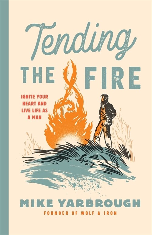 Tending the Fire: Ignite Your Heart and Live Life as a Man (Paperback)