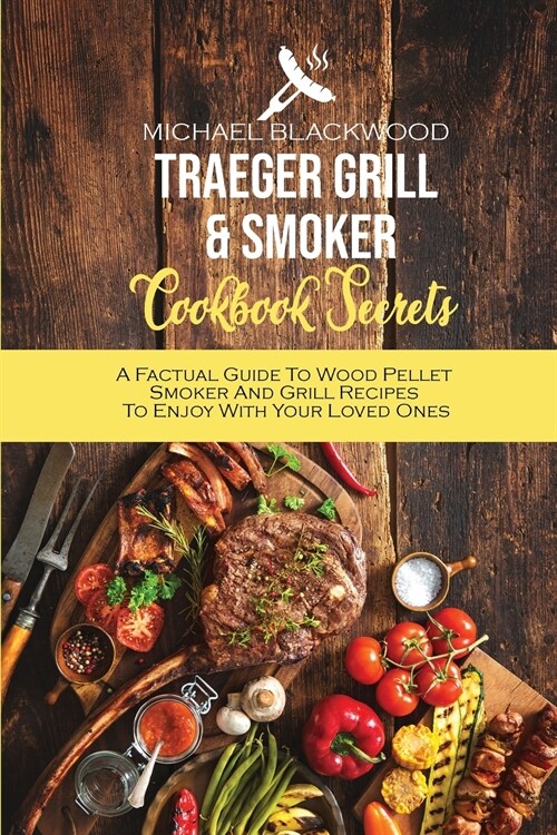 Traeger Grill and Smoker Cookbook Secrets: A Factual Guide To Wood Pellet Smoker And Grill Recipes To Enjoy With Your Loved Ones (Paperback)