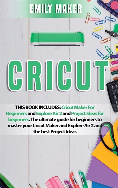 Cricut: This Book Includes: Cricut Maker For Beginners and Explore Air 2 and Project Ideas for beginners. The ultimate guide f (Hardcover)