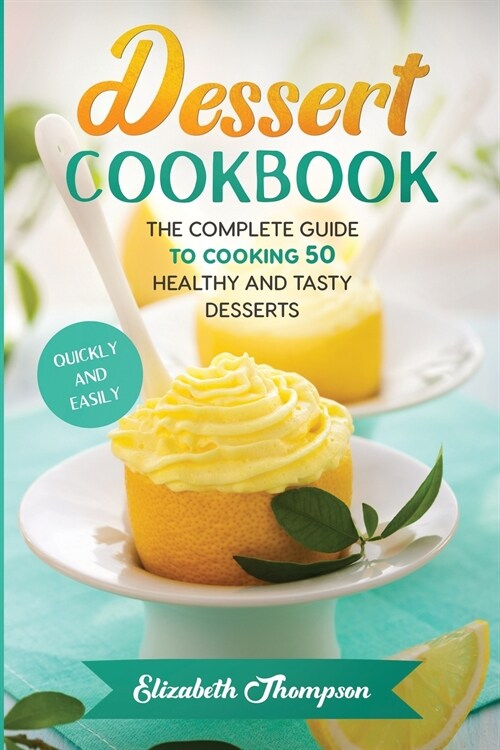 Dessert Cookbook: The Complete Guide To Cooking 50 Healthy and Tasty Desserts Quickly and Easily (Paperback)