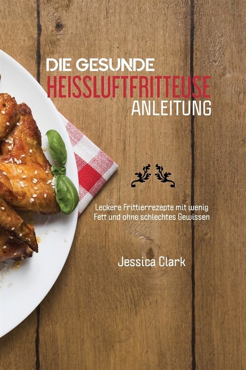 Die Gesunde Heissluftfritteusen Anleitung: 50 ausgew?lte und einfache Alltagsrezepte f? Ihre Hei?uftfritteuse (THE HEALTHY HOT AIR FRYER GUIDE) (Ge (Paperback)