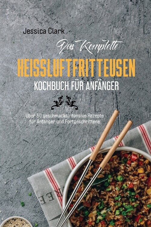 Das komplette Hei?uftfritteusen- Kochbuch f? Anf?ger: 50 ausgew?lte und einfache Alltagsrezepte f? Ihre Hei?uftfritteuse (The complete hot air f (Paperback)