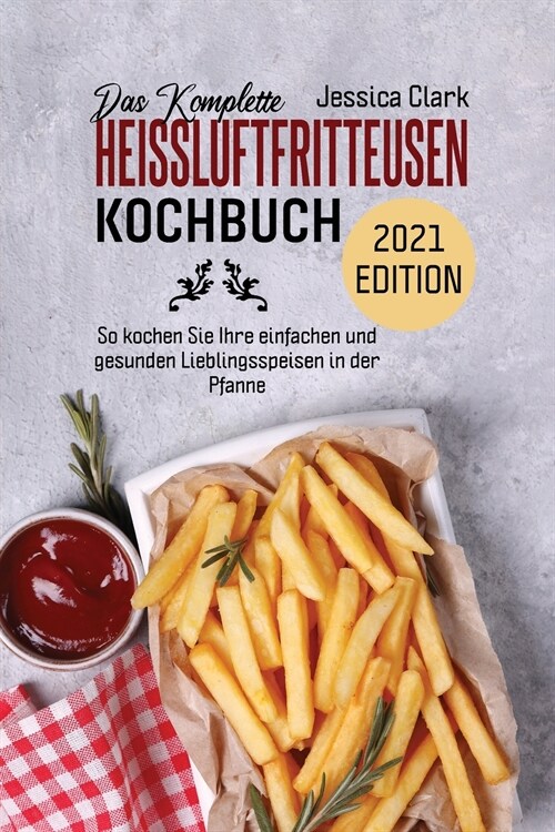 Das Komplette Heissluftfritteusen-Kochbuch 2021 Edition: 50 ausgew?lte und einfache Alltagsrezepte f? Ihre Hei?uftfritteuse (THE COMPLETE HOT AIR F (Paperback)