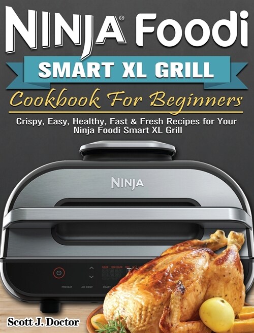 Ninja Foodi Smart XL Grill Cookbook For Beginners: Crispy, Easy, Healthy, Fast & Fresh Recipes for Your Ninja Foodi Smart XL Grill (Hardcover)