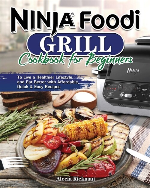 Ninja Foodi Grill Cookbook for Beginners: To Live a Healthier Lifestyle and Eat Better with Affordable, Quick & Easy Recipes (Paperback)