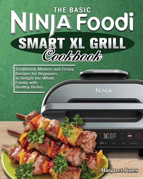 The Basic Ninja Foodi Smart XL Grill Cookbook: Traditional, Modern and Crispy Recipes for Beginners to Delight the Whole Family with Healthy Dishes (Paperback)