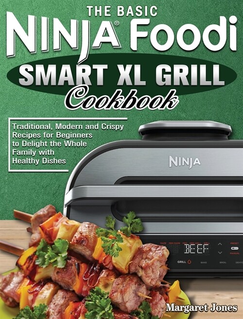 The Basic Ninja Foodi Smart XL Grill Cookbook: Traditional, Modern and Crispy Recipes for Beginners to Delight the Whole Family with Healthy Dishes (Hardcover)