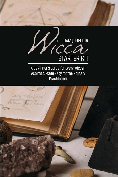 Wicca Starter Kit: A Beginners Guide for Every Wiccan Aspirant, Made Easy for the Solitary Practitioner (Paperback)