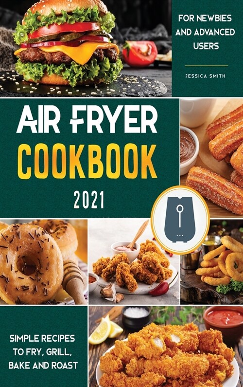 Air Fryer Cookbook for Beginners 2021: Simple Recipes to Fry, Grill, Bake and Roast for Newbies and Advanced Users (Hardcover)
