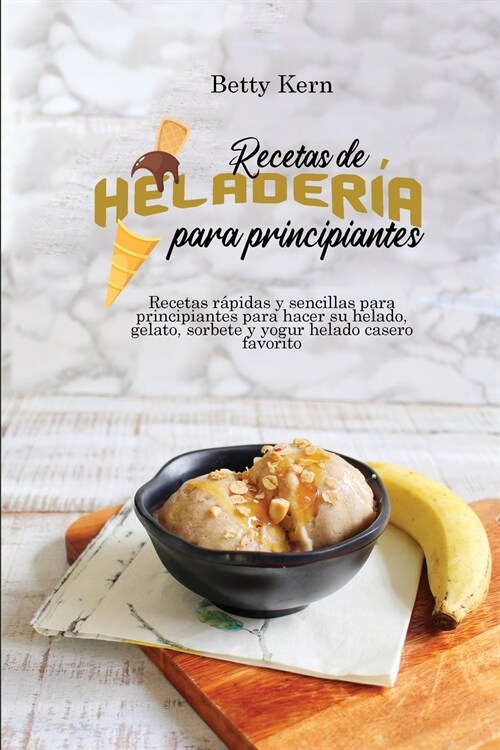 Recetas de helader? para principiantes: Recetas r?idas y sencillas para principiantes para hacer su helado, gelato, sorbete y yogur helado casero fa (Paperback)