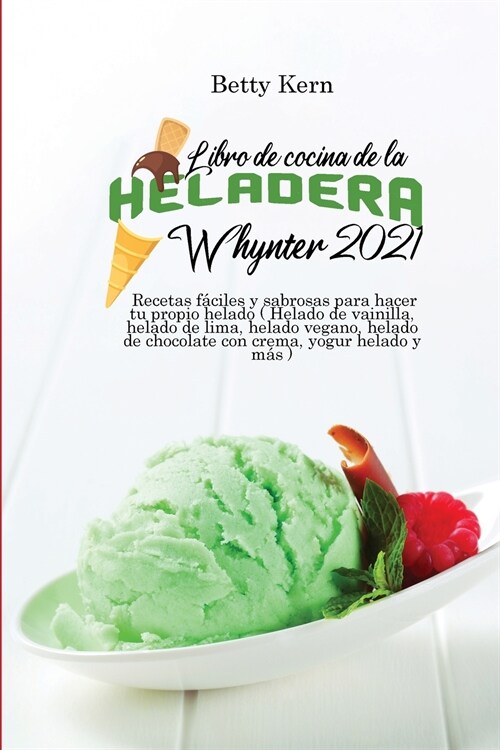 Libro de cocina de la heladera Whynter 2021: Recetas f?iles y sabrosas para hacer tu propio helado ( Helado de vainilla, helado de lima, helado vegan (Paperback)