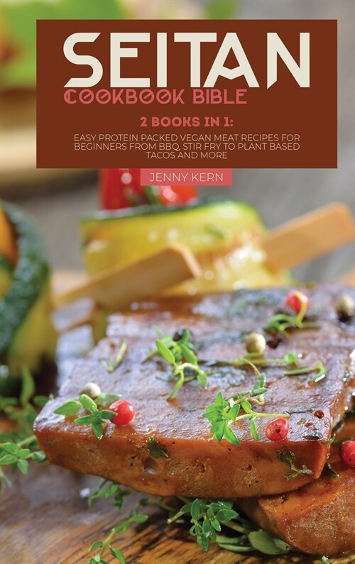 Seitan Cookbook Bible: 2 Books in 1: Easy Protein Packed Vegan Meat Recipes for Beginners from BBQ, Stir Fry to Plant Based Tacos and More (Hardcover)