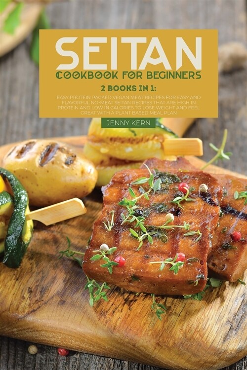 Seitan Cookbook for Beginners: 2 Books in 1: Easy and Flavorful No-Meat Seitan Recipes that Are High in Protein and Low in Calories to Lose Weight an (Paperback)