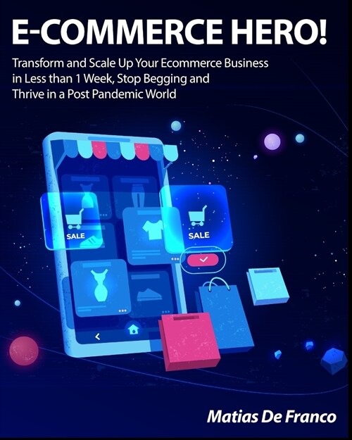 E-Commerce Hero!: Transform and Scale Up Your Ecommerce Business in Less than 1 Week, Stop Begging and Thrive in a Post Pandemic World (Paperback)