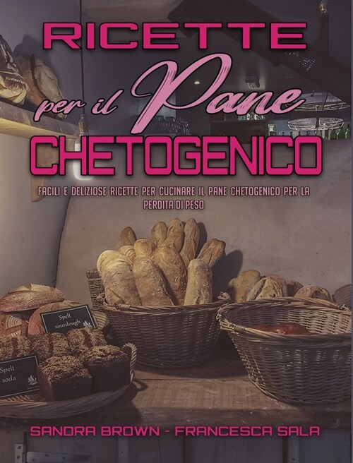 Ricette per il Pane Chetogenico: Facili e Deliziose Ricette Per Cucinare Il Pane Chetogenico Per La Perdita Di Peso (Keto Bread Recipes) (Italian Vers (Hardcover)