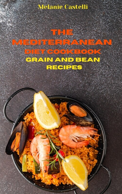 The Mediterranean Cookbook Grain and Bean Recipes: Quick, Easy and Tasty Recipes to feel full of energy and stay healthy keeping your weight under con (Hardcover)