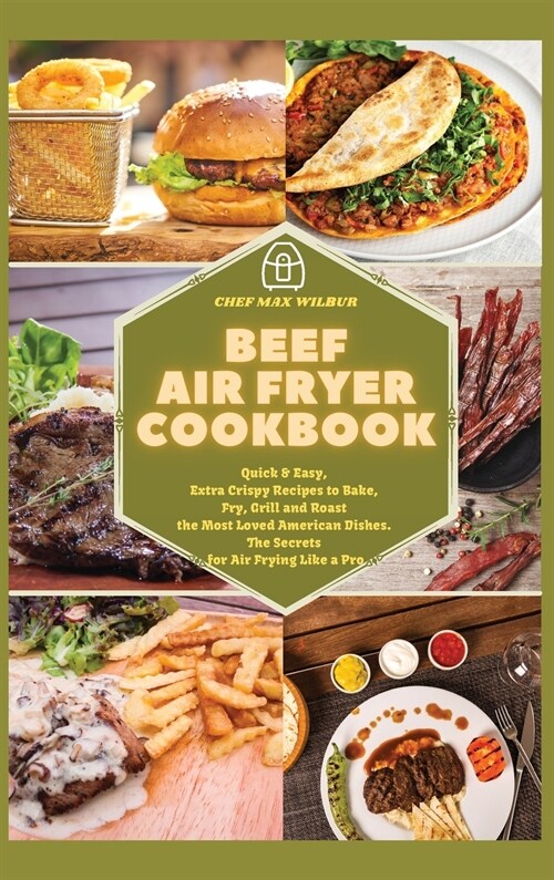 Beef Air Fryer Cookbook: Quick & Easy, Extra Crispy Recipes to Bake, Fry, Grill and Roast the Most Loved American Dishes. The Secrets for Air F (Hardcover)