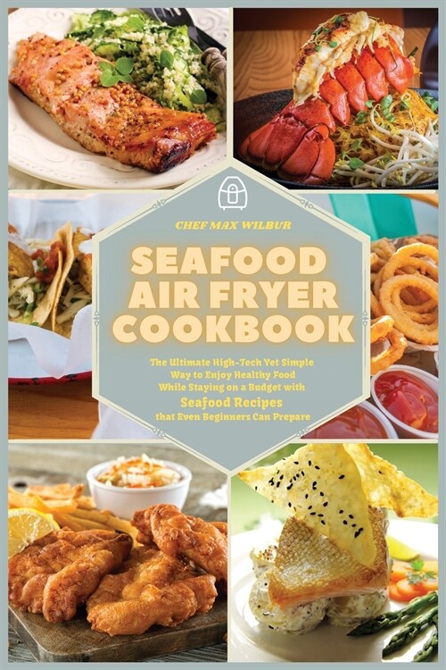 Seafood Air Fryer Cookbook: The Ultimate High-Tech Yet Simple Way to Enjoy Healthy Food While Staying on a Budget with Seafood Recipes that Even B (Paperback)