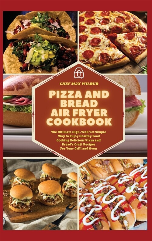 Pizza and Bread Air Fryer Cookbook: The Ultimate High-Tech Yet Simple Way to Enjoy Healthy Food Cooking Delicious Pizza and Breads Craft Recipes For (Hardcover)