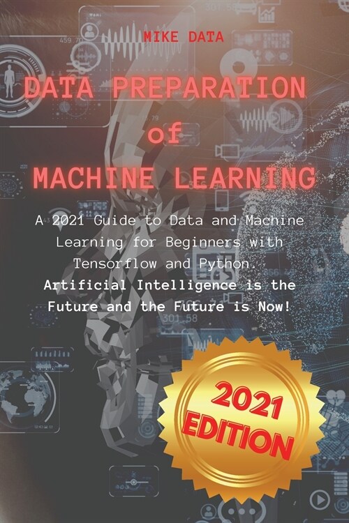 Data Preparation of Machine Learning: A 2021 Guide to Data and Machine Learning for Beginners with Tensorflow and Python. Artificial Intelligence is t (Paperback)