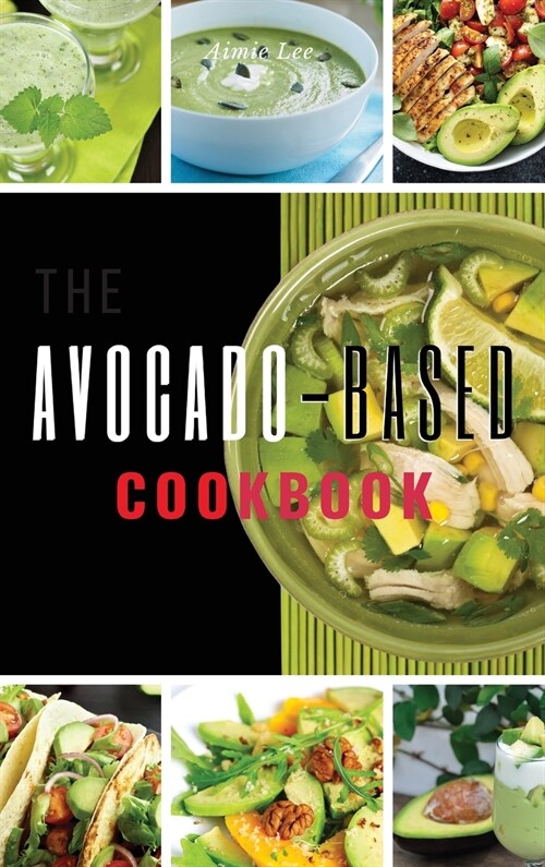 Avocado-Based Cookbook: 58 Simple and Natural Ways to Add More Potassium to Your Diet Through Delicious Recipes That Will Make You Love This S (Hardcover, 2021 Hc Color V)