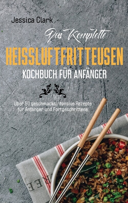 Das komplette Hei?uftfritteusen- Kochbuch f? Anf?ger: 50 ausgew?lte und einfache Alltagsrezepte f? Ihre Hei?uftfritteuse (The complete hot air f (Hardcover)