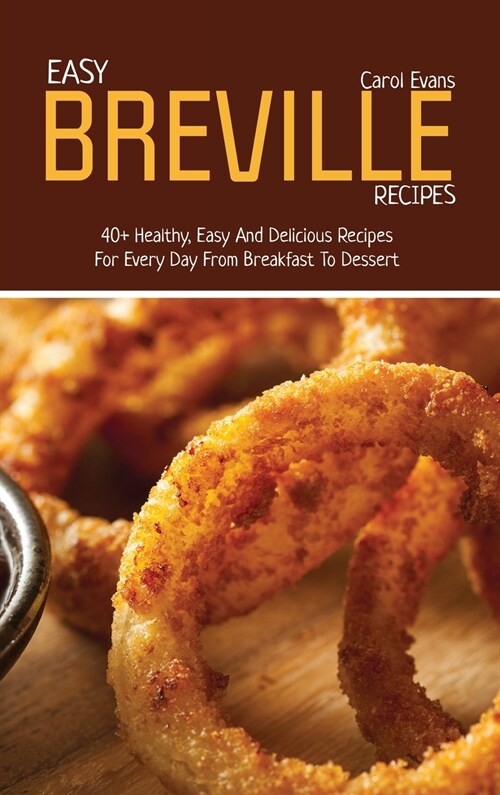 Easy Breville Recipes: 40+ Healthy, Easy And Delicious Recipes For Every Day From Breakfast To Dessert (Hardcover)