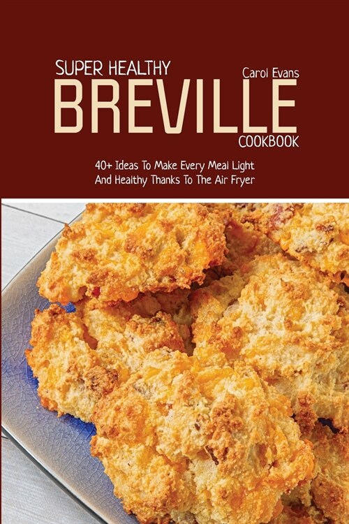 Super Healthy Breville Cookbook: 40+ Ideas To Make Every Meal Light And Healthy Thanks To The Air Fryer (Paperback)